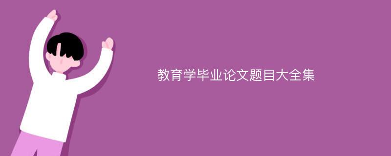 教育学毕业论文题目大全集