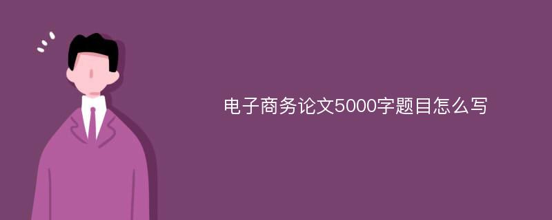 电子商务论文5000字题目怎么写