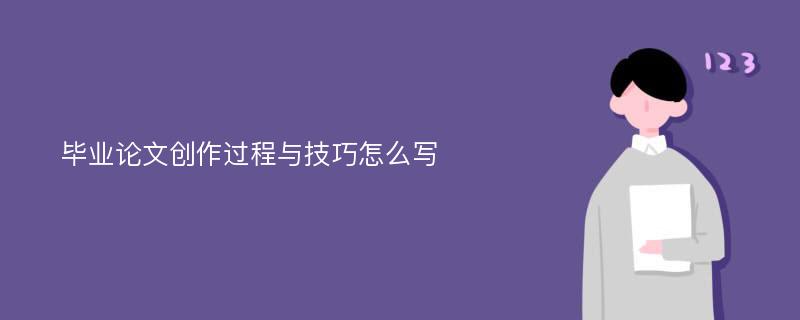 毕业论文创作过程与技巧怎么写