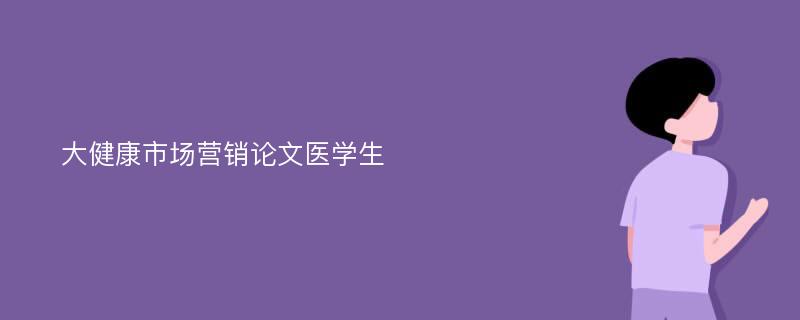 大健康市场营销论文医学生