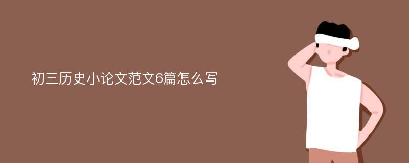 初三历史小论文范文6篇怎么写