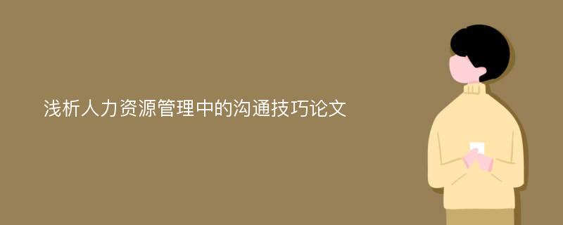 浅析人力资源管理中的沟通技巧论文