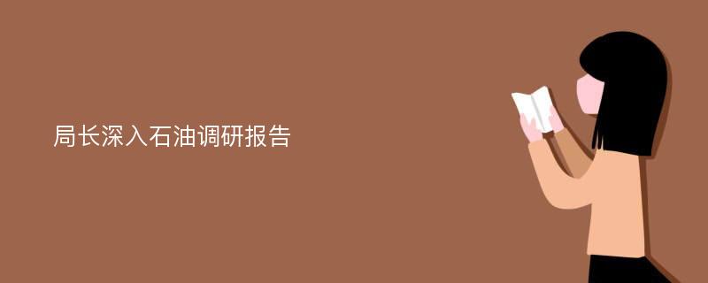 局长深入石油调研报告