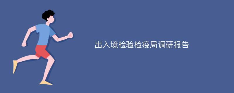 出入境检验检疫局调研报告