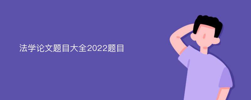 法学论文题目大全2022题目