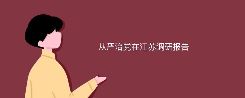 从严治党在江苏调研报告