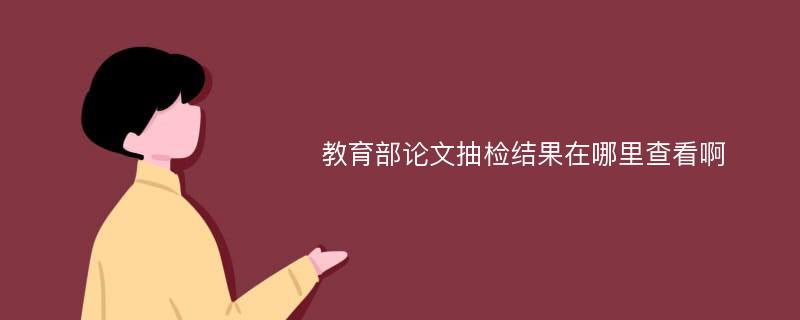 教育部论文抽检结果在哪里查看啊