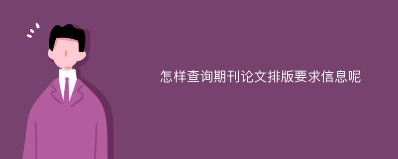 怎样查询期刊论文排版要求信息呢