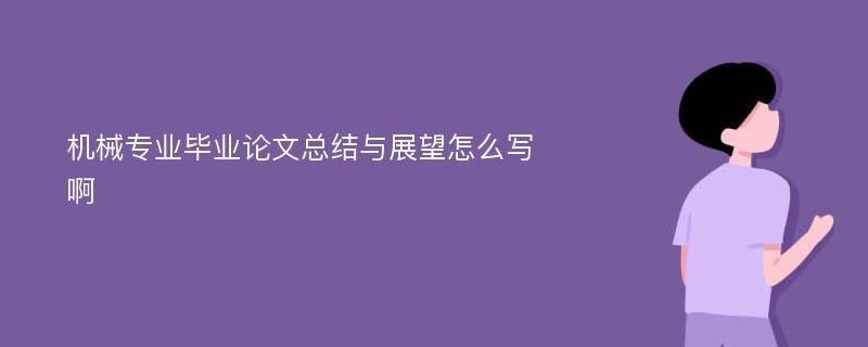 机械专业毕业论文总结与展望怎么写啊