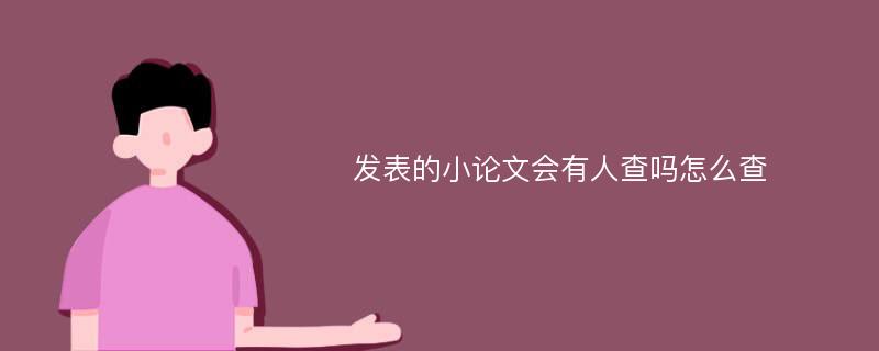 发表的小论文会有人查吗怎么查