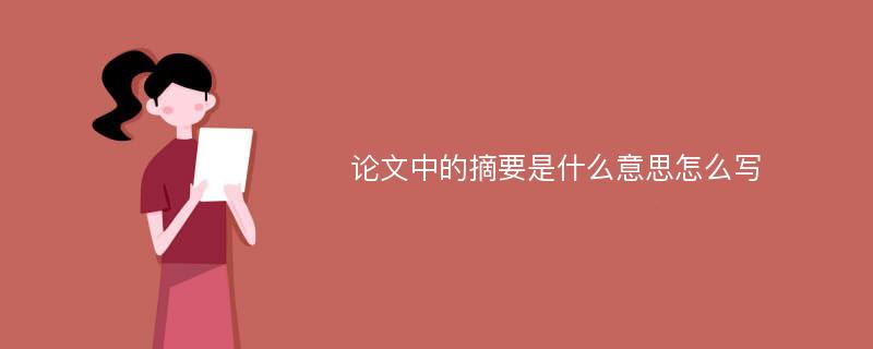 论文中的摘要是什么意思怎么写