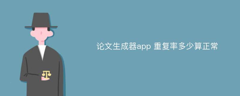 论文生成器app 重复率多少算正常