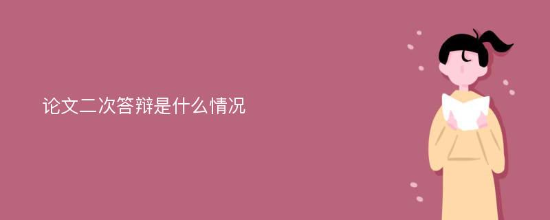 论文二次答辩是什么情况