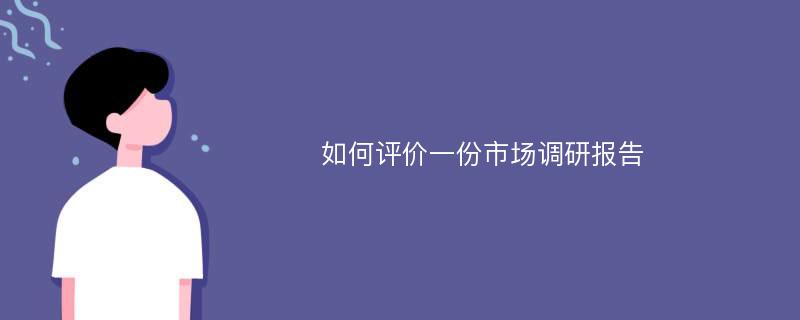 如何评价一份市场调研报告