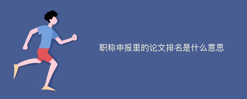 职称申报里的论文排名是什么意思