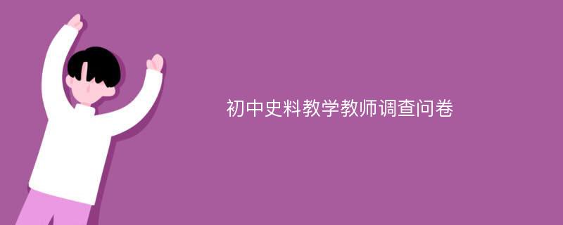 初中史料教学教师调查问卷