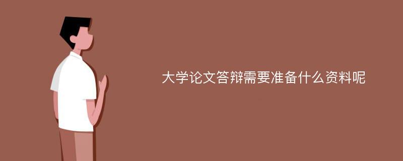 大学论文答辩需要准备什么资料呢