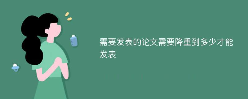 需要发表的论文需要降重到多少才能发表