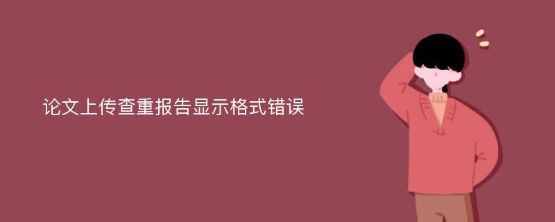 论文上传查重报告显示格式错误