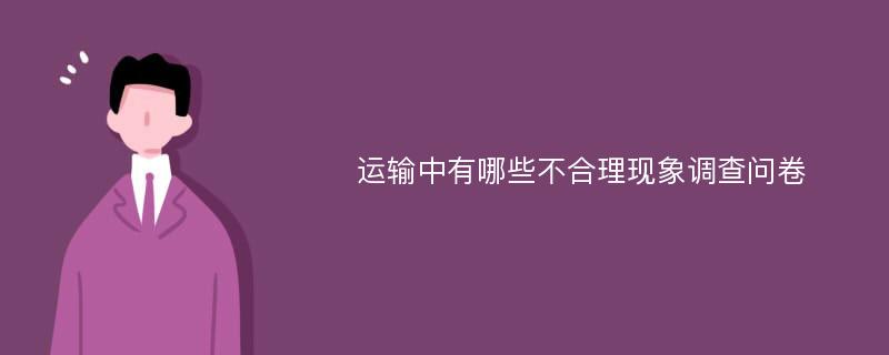 运输中有哪些不合理现象调查问卷