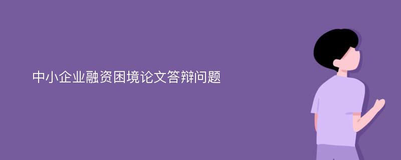 中小企业融资困境论文答辩问题