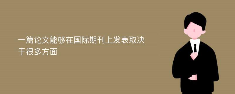 一篇论文能够在国际期刊上发表取决于很多方面