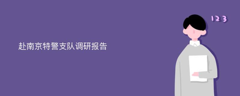 赴南京特警支队调研报告