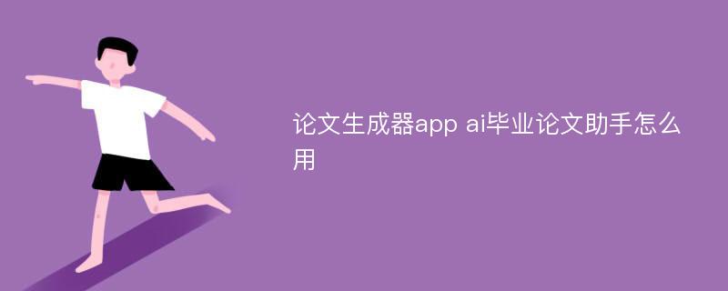 论文生成器app ai毕业论文助手怎么用