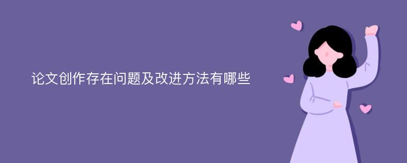 论文创作存在问题及改进方法有哪些