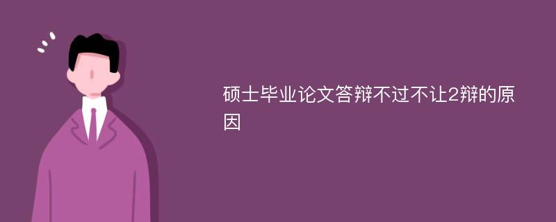 硕士毕业论文答辩不过不让2辩的原因